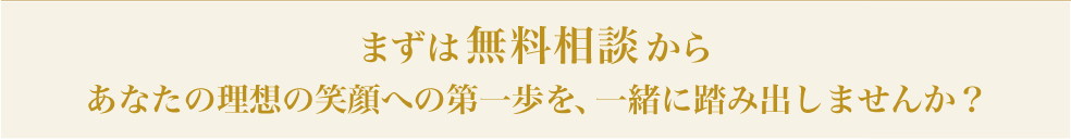まずは無料相談から あなたの理想の笑顔への第一歩を、一緒に踏み出しませんか？