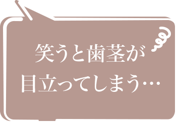 笑うと歯茎が目立ってしまう…