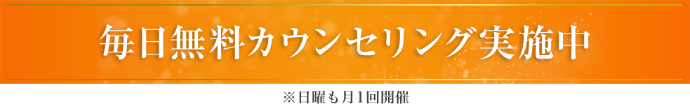 毎日無料カウンセリング実施中 ※日曜も月1回開催