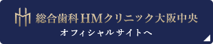 総合歯科HMクリニック大阪中央オフィシャルサイトへ